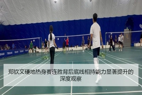 郑钦文硬地热身赛连胜背后底线相持能力显著提升的深度观察