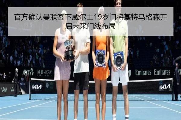 官方确认曼联签下威尔士19岁门将基特马格森开启未来门线布局