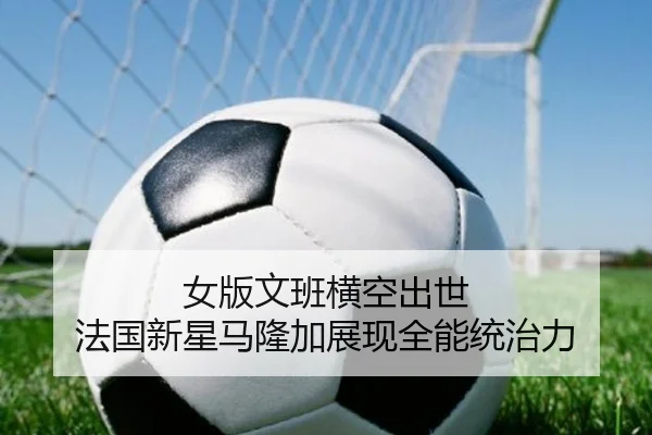 女版文班横空出世 法国新星马隆加展现全能统治力